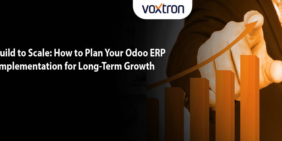 Build to Scale: How to Plan Your Odoo ERP Implementation for Long-Term Growth